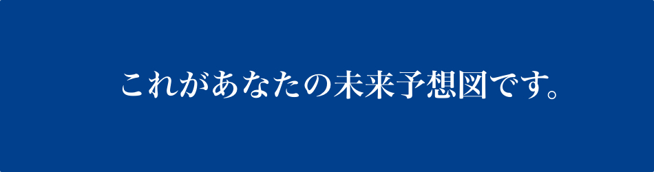 これがあなたの未来予想図です。