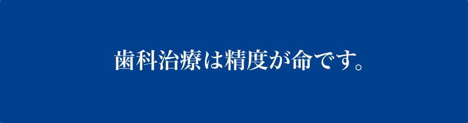 歯科治療は精度が命です。