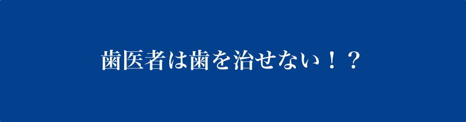 歯医者は歯を治せない！？